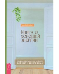 Книга о хорошей энергии. Создание гармонии и баланса для себя и своего дома