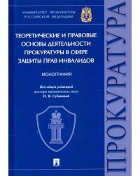 Теоретические и правовые основы деятельности прокуратуры в сфере защиты прав инвалидов. Монография