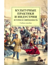 Культурные практики и индустрии. История и современность. Учебное пособие