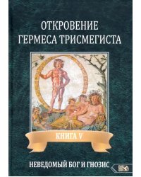 Откровение Гермеса Трисмегиста. Книга 5: Неведомый Бог и Гнозис