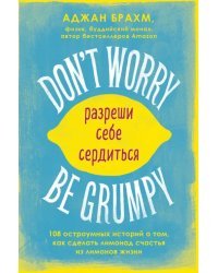 Don't worry. Be grumpy. Разреши себе сердиться. 108 коротких историй о том, как сделать лимонад