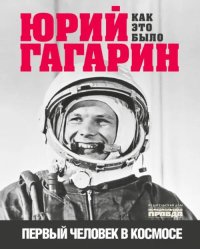 Юрий Гагарин. Первый человек в космосе. Как это было