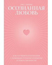 Осознанная любовь. Как улучшить отношения с помощью терапии принятия и ответственности