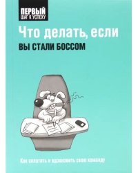 Что делать, если вы стали боссом. Как сплотить и вдохновить свою команду