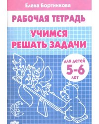 Учимся решать задачи. Рабочая тетрадь для детей 5-6 лет