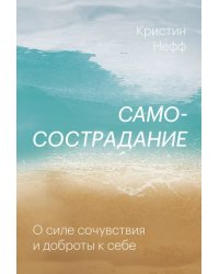 Самосострадание. О силе сочувствия и доброты к себе