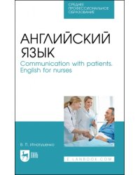 Английский язык. Communication with patients. English for nurses. Учебное пособие для СПО