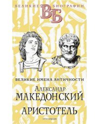 Александр Македонский. Аристотель. Великие имена Античности