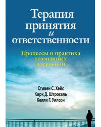 Терапия принятия и ответственности. Процессы и практика осознанных изменений