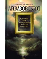 Айвазовский. Художник пяти императоров и одного искусства