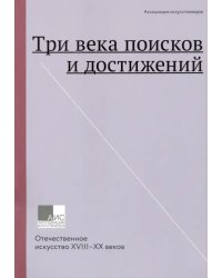 Три века поисков и достижений. Отечественное искусство XVII-ХХ веков