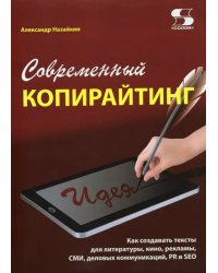 Современный копирайтинг. Как создавать тексты для литературы, кино, рекламы, СМИ, деловых коммуник.