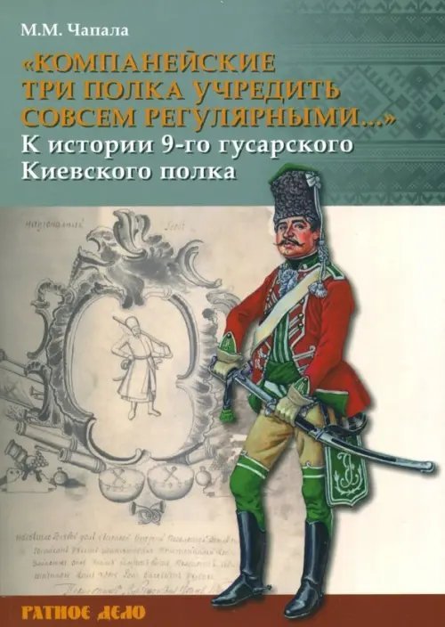 &quot;Компанейские три полка учредить совсем регулярными...&quot; К истории 9-го гусарского Киевского полка