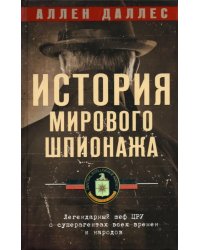 История мирового шпионажа. Легендарный шеф ЦРУ о суперагентах всех времен и народов