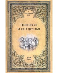 Цицерон и его друзья. Очерк о римском обществе времен Цезаря