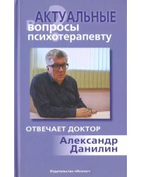 Актуальные вопросы психотерапевту. Отвечает доктор Александр Данилин