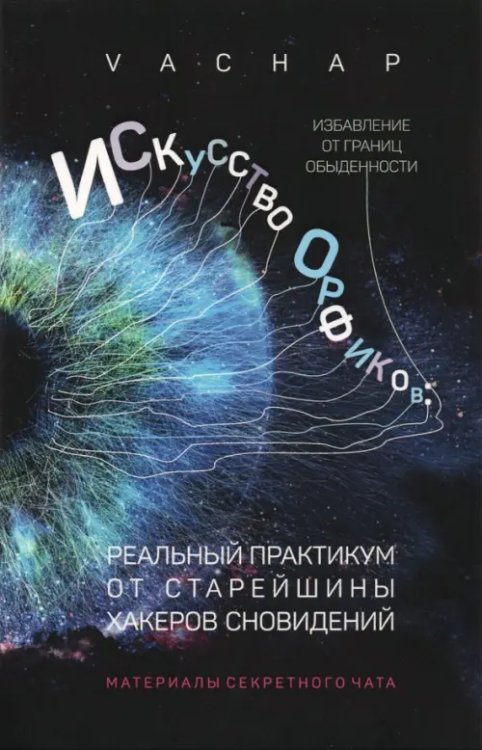 Искусство Орфиков. Избавление от границ обыденности. Реальный практикум от старейшины хакеров сновид