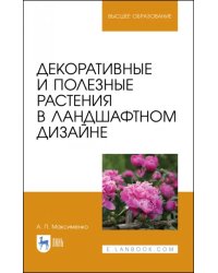 Декоративные и полезные растения в ландшафтном дизайне. Учебное пособие для вузов