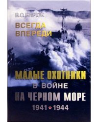 Всегда впереди. Малые охотники в войне на Черном море. 1941-1944