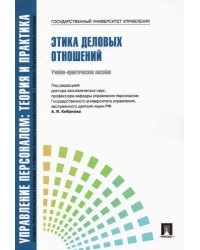 Управление персоналом. Теория и практика. Этика деловых отношений. Учебно-практическое пособие