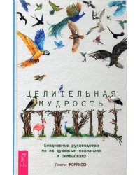 Целительная мудрость птиц. Ежедневное руководство по их духовным посланиям и символизму