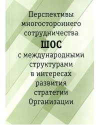 Перспективы многостороннего сотрудничества ШОС с международными структурами в интересах развития