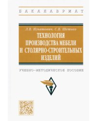 Технология производства мебели и столярно-строительных изделий. Учебно-методическое пособие