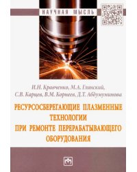 Ресурсосберегающие плазменные технологии при ремонте перерабатывающего оборудования. Монография