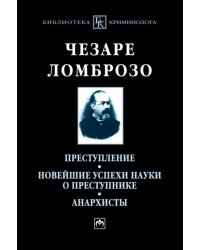 Преступление. Новейшие успехи науки о преступнике. Анархисты