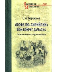 &quot;Кофе по-сирийски&quot;. Бои вокруг Дамаска. Записки военного корреспондента