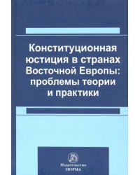 Конституционная юстиция в странах Восточной Европы: проблемы теории и практики. Монография