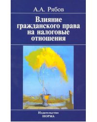 Влияние гражданского права на налоговые отношения. Доктрина, толкование, практика. Монография