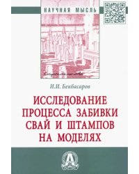 Исследование процесса забивки свай и штампов на моделях. Монография