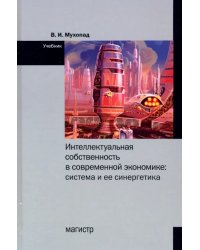 Интеллектуальная собственность в современной экономике. Система и ее синергетика. Учебник