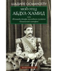 Мой отец Абдул-Хамид, или Исповедь дочери последнего султана Османской империи