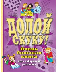 Долой скуку! Очень большая книга игр, лабиринтов, рисовалок