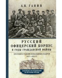 Русский офицерский корпус в годы Гражданской войны. Противостояние командных кадров. 1917-1922 гг.