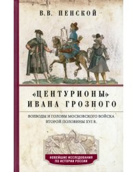 Центурионы Ивана Грозного. Воеводы и головы XVI в.