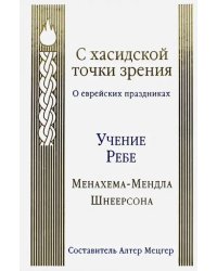 С хасидской точки зрения. О еврейских праздниках. Учение Ребе Менахема-Мендла Шнеерсона