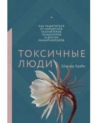 Токсичные люди. Как защититься от нарциссов, газлайтеров, психопатов и других манипуляторов