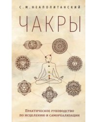 Чакры. Практическое руководство по исцелению и самореализации 