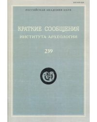 Краткие сообщения Института археологии. Выпуск 239