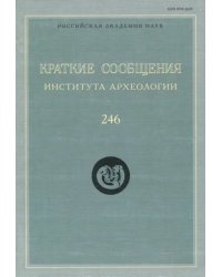 Краткие сообщения Института археологии. Выпуск 246