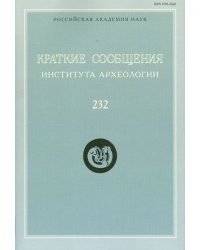 Краткие сообщения Института археологии. Выпуск 232