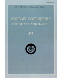 Краткие сообщения Института археологии. Выпуск  235