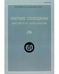 Краткие сообщения Института археологии. Выпуск  236