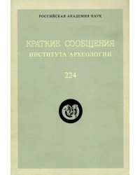 Краткие сообщения Института археологии. Выпуск 224