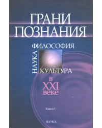 Грани познания. Наука, философия, культура в ХХI веке. В 2-х книгах. Книга 1