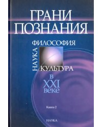 Грани познания. Наука, философия, культура в ХХI веке. В 2-х книгах. Книга 2