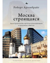 Москва строящаяся. Градостроительство, протесты градозащитников и гражданское общество